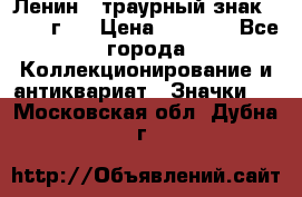 1) Ленин - траурный знак ( 1924 г ) › Цена ­ 4 800 - Все города Коллекционирование и антиквариат » Значки   . Московская обл.,Дубна г.